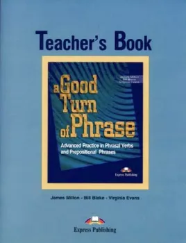 A Good Turn of Phrase Phrasal Verbs & Prepositional Phrases - Teacher´s Book
